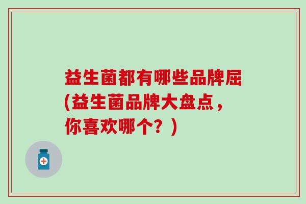 益生菌都有哪些品牌屈(益生菌品牌大盘点，你喜欢哪个？)