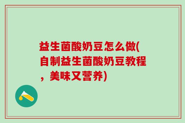 益生菌酸奶豆怎么做(自制益生菌酸奶豆教程，美味又营养)