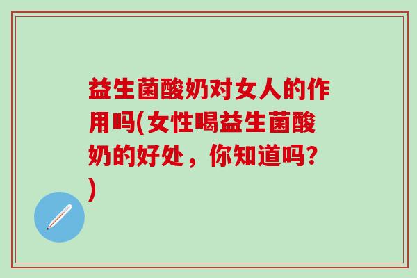 益生菌酸奶对女人的作用吗(女性喝益生菌酸奶的好处，你知道吗？)