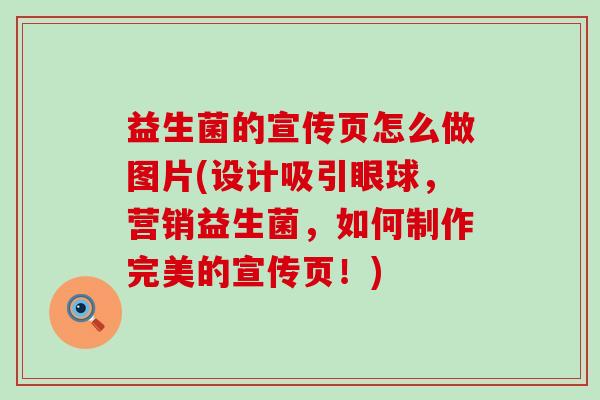 益生菌的宣传页怎么做图片(设计吸引眼球,营销益生菌,如何制作完美的宣传页!) 益生菌的宣传页怎么做图片(设计吸引眼球,营销益生菌,如何制作完美的宣传页!)