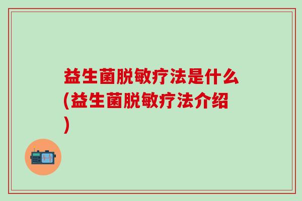 益生菌脱敏疗法是什么(益生菌脱敏疗法介绍)