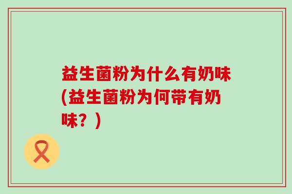 益生菌粉为什么有奶味(益生菌粉为何带有奶味？)