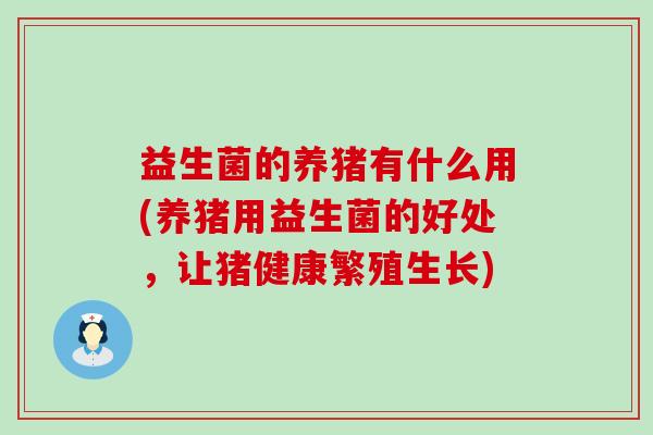 益生菌的养猪有什么用(养猪用益生菌的好处，让猪健康繁殖生长)