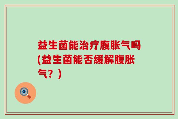 益生菌能腹吗(益生菌能否缓解腹？)