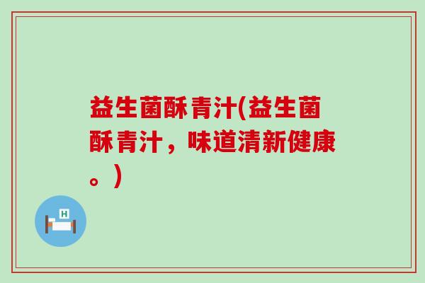 益生菌酥青汁(益生菌酥青汁，味道清新健康。)