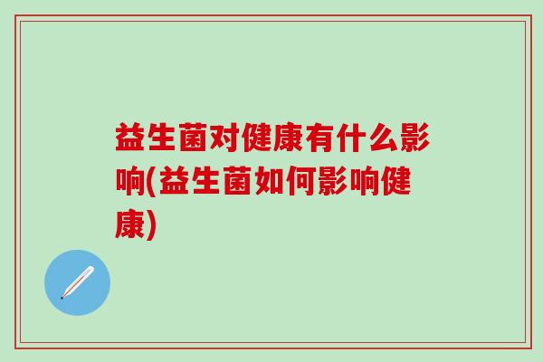 益生菌对健康有什么影响(益生菌如何影响健康)