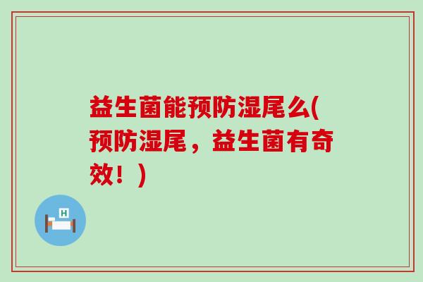 益生菌能湿尾么(湿尾，益生菌有奇效！)