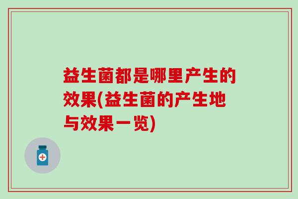 益生菌都是哪里产生的效果(益生菌的产生地与效果一览)
