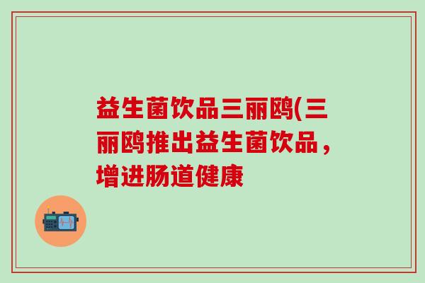 益生菌饮品三丽鸥(三丽鸥推出益生菌饮品，增进肠道健康