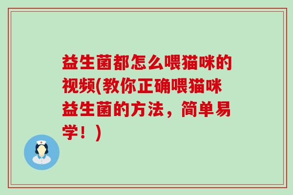 益生菌都怎么喂猫咪的视频(教你正确喂猫咪益生菌的方法，简单易学！)