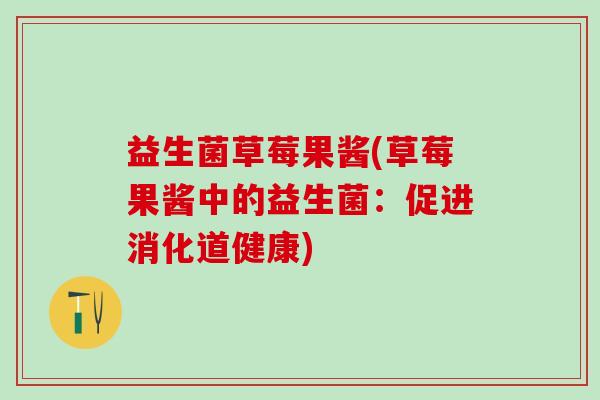 益生菌草莓果酱(草莓果酱中的益生菌：促进消化道健康)