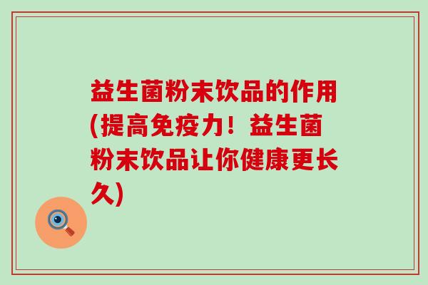 益生菌粉末饮品的作用(提高力！益生菌粉末饮品让你健康更长久)
