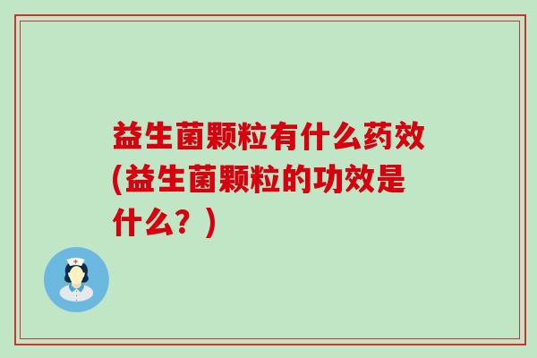 益生菌颗粒有什么(益生菌颗粒的功效是什么？)