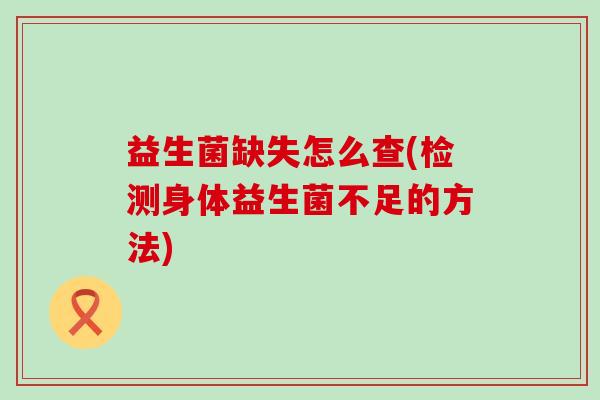 益生菌缺失怎么查(检测身体益生菌不足的方法)