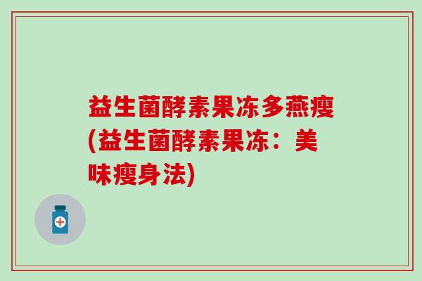 益生菌酵素果冻多燕瘦(益生菌酵素果冻：美味瘦身法)