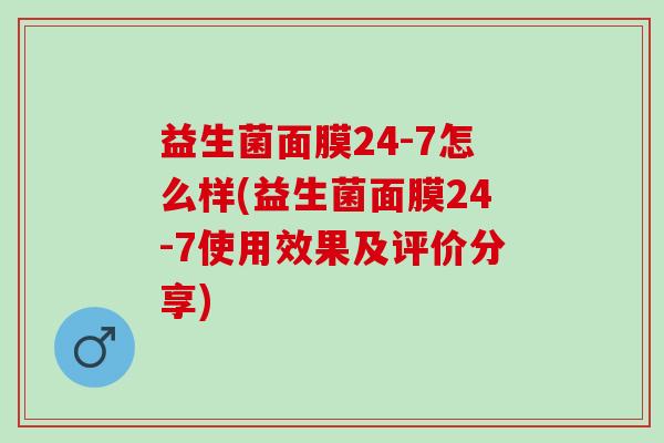 益生菌面膜24-7怎么样(益生菌面膜24-7使用效果及评价分享)