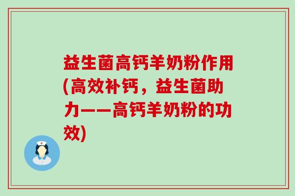 益生菌高钙羊奶粉作用(高效补钙，益生菌助力——高钙羊奶粉的功效)