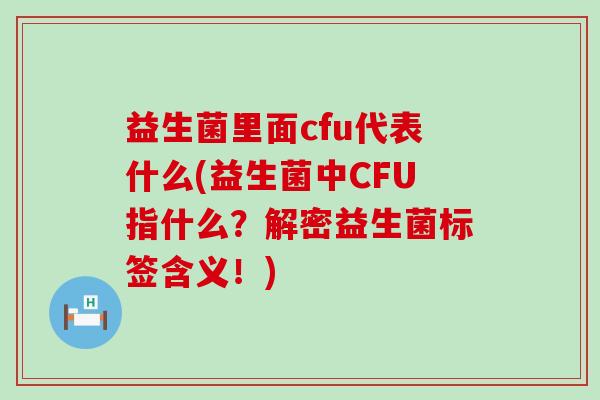 益生菌里面cfu代表什么(益生菌中CFU指什么？解密益生菌标签含义！)
