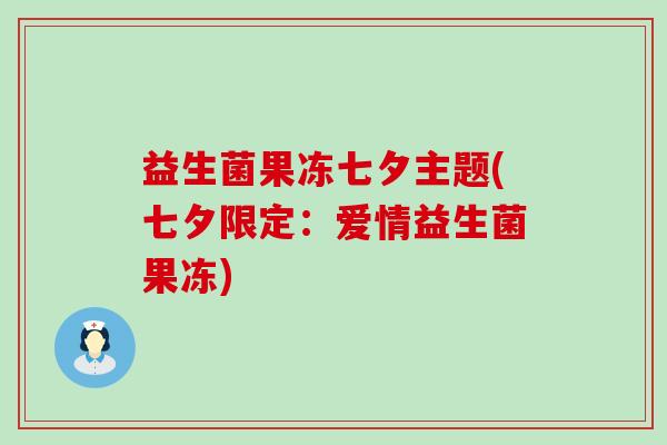 益生菌果冻七夕主题(七夕限定：爱情益生菌果冻)