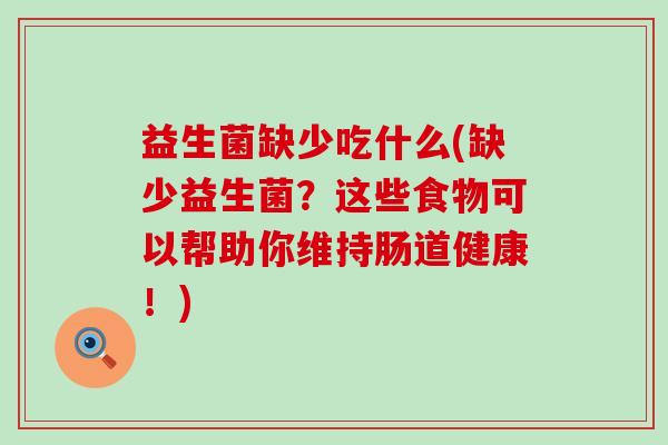 益生菌缺少吃什么(缺少益生菌？这些食物可以帮助你维持肠道健康！)