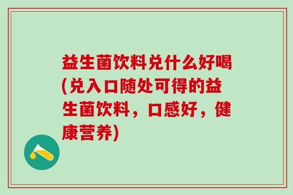 益生菌饮料兑什么好喝(兑入口随处可得的益生菌饮料，口感好，健康营养)