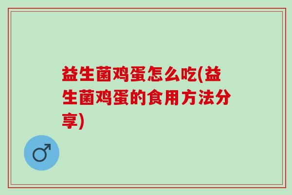 益生菌鸡蛋怎么吃(益生菌鸡蛋的食用方法分享)