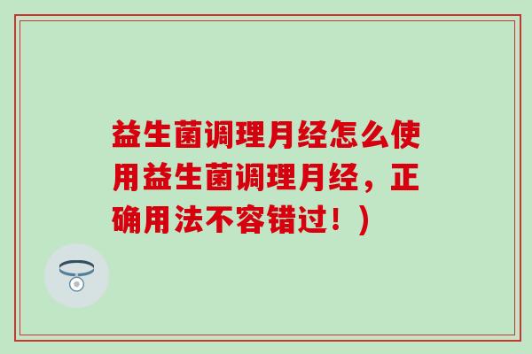 益生菌调理怎么使用益生菌调理，正确用法不容错过！)
