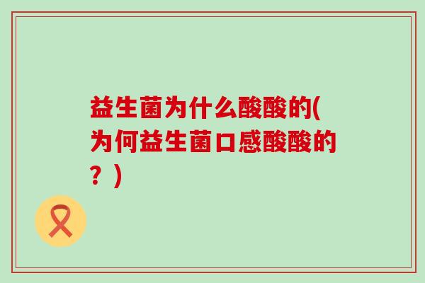益生菌为什么酸酸的(为何益生菌口感酸酸的？)