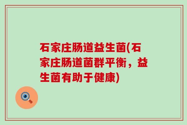 石家庄肠道益生菌(石家庄肠道菌群平衡，益生菌有助于健康)