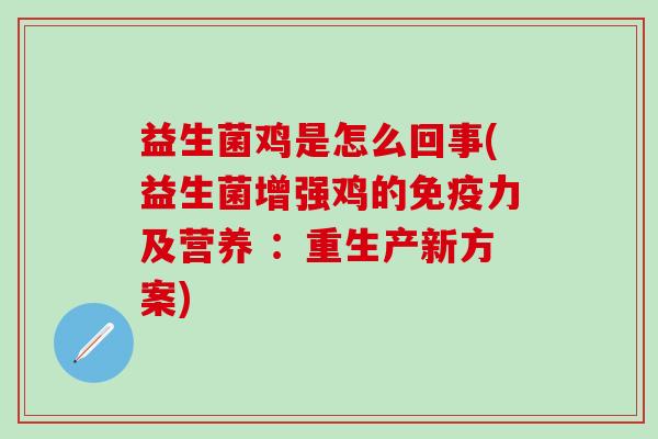 益生菌鸡是怎么回事(益生菌增强鸡的力及营养 ：重生产新方案)