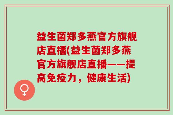 益生菌郑多燕官方旗舰店直播(益生菌郑多燕官方旗舰店直播——提高力，健康生活)