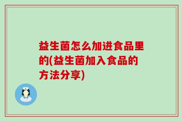 益生菌怎么加进食品里的(益生菌加入食品的方法分享)