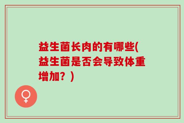 益生菌长肉的有哪些(益生菌是否会导致体重增加？)