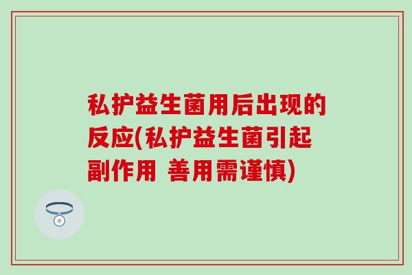 私护益生菌用后出现的反应(私护益生菌引起副作用 善用需谨慎)