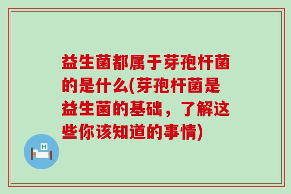 益生菌都属于芽孢杆菌的是什么(芽孢杆菌是益生菌的基础，了解这些你该知道的事情)