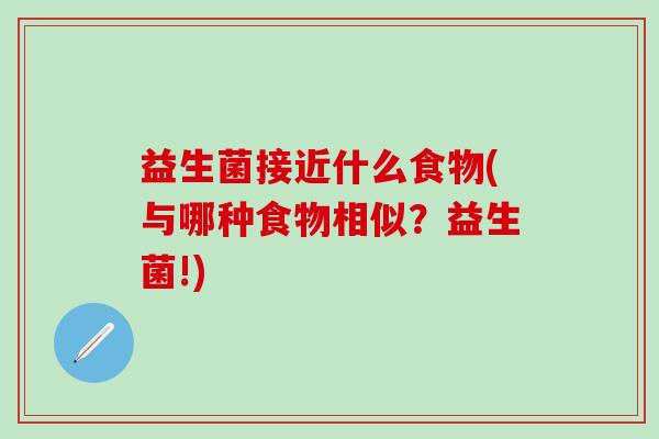 益生菌接近什么食物(与哪种食物相似？益生菌!)