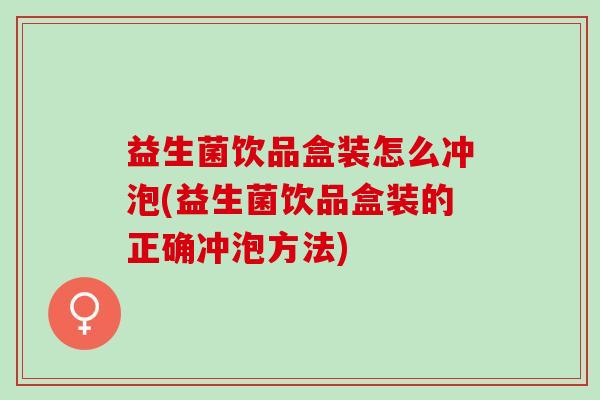 益生菌饮品盒装怎么冲泡(益生菌饮品盒装的正确冲泡方法)