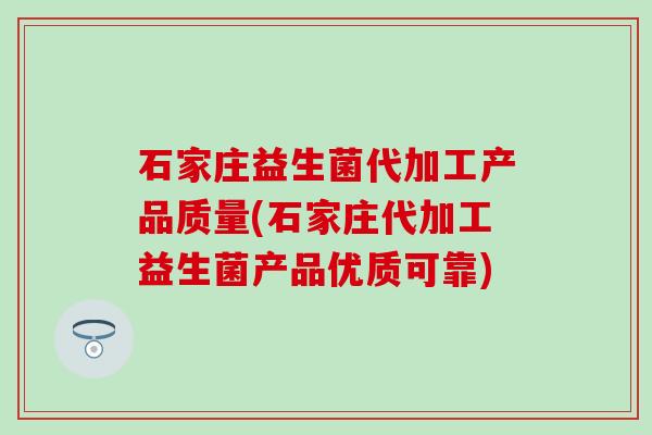 石家庄益生菌代加工产品质量(石家庄代加工益生菌产品优质可靠)