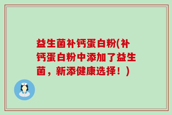 益生菌补钙蛋白粉(补钙蛋白粉中添加了益生菌，新添健康选择！)