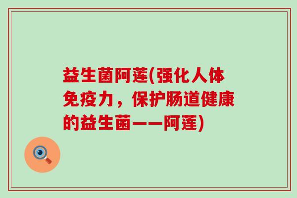 益生菌阿莲(强化人体力，保护肠道健康的益生菌——阿莲)