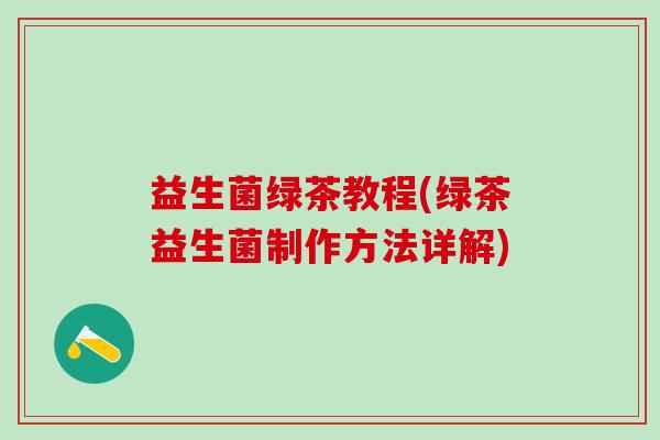 益生菌绿茶教程(绿茶益生菌制作方法详解)