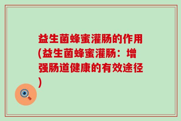 益生菌蜂蜜灌肠的作用(益生菌蜂蜜灌肠：增强肠道健康的有效途径)