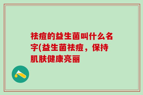 祛痘的益生菌叫什么名字(益生菌祛痘，保持健康亮丽