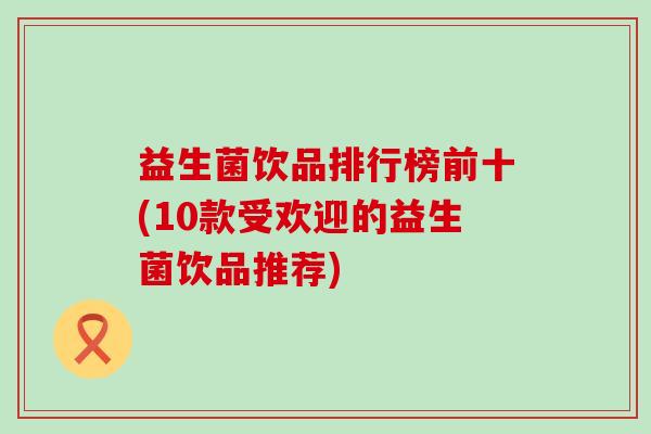 益生菌饮品排行榜前十(10款受欢迎的益生菌饮品推荐)