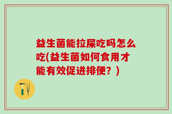 益生菌能拉屎吃吗怎么吃(益生菌如何食用才能有效促进排便？)