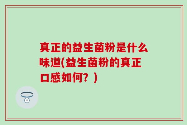 真正的益生菌粉是什么味道(益生菌粉的真正口感如何？)