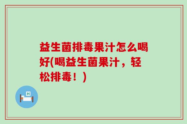 益生菌果汁怎么喝好(喝益生菌果汁，轻松！)