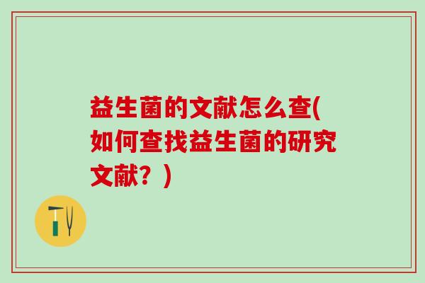益生菌的文献怎么查(如何查找益生菌的研究文献？)