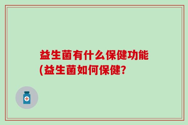 益生菌有什么保健功能(益生菌如何保健？