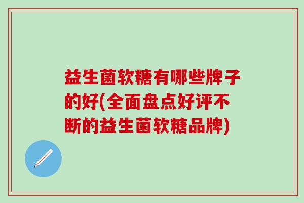 益生菌软糖有哪些牌子的好(全面盘点好评不断的益生菌软糖品牌)